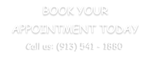 BOOK YOUR APPOINTMENT TODAY Call us: (913) 541 - 1880