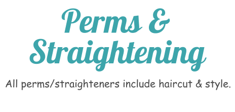 Back to top All perms/straighteners include haircut & style. Perms &  Straightening
