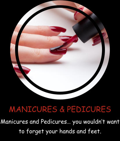 MANICURES & PEDICURES Manicures and Pedicures… you wouldn’t want to forget your hands and feet.