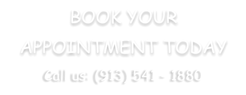 BOOK YOUR APPOINTMENT TODAY Call us: (913) 541 - 1880