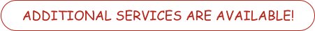 ADDITIONAL SERVICES ARE AVAILABLE!
